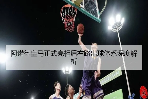 阿诺德皇马正式亮相后右路出球体系深度解析 | MKSports