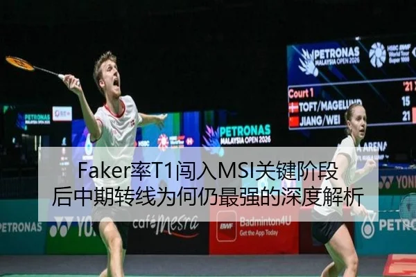 Faker率T1闯入MSI关键阶段后中期转线为何仍最强的深度解析